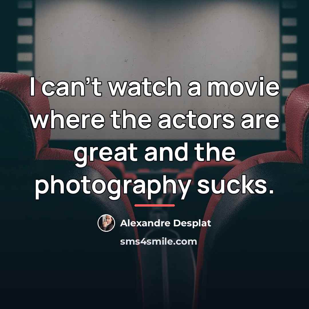 “I can't watch a movie where the actors are great…” quote by Alexandre Desplat