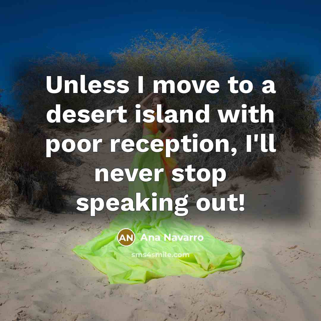 “Unless I move to a desert island with poor reception,…” quote by Ana Navarro