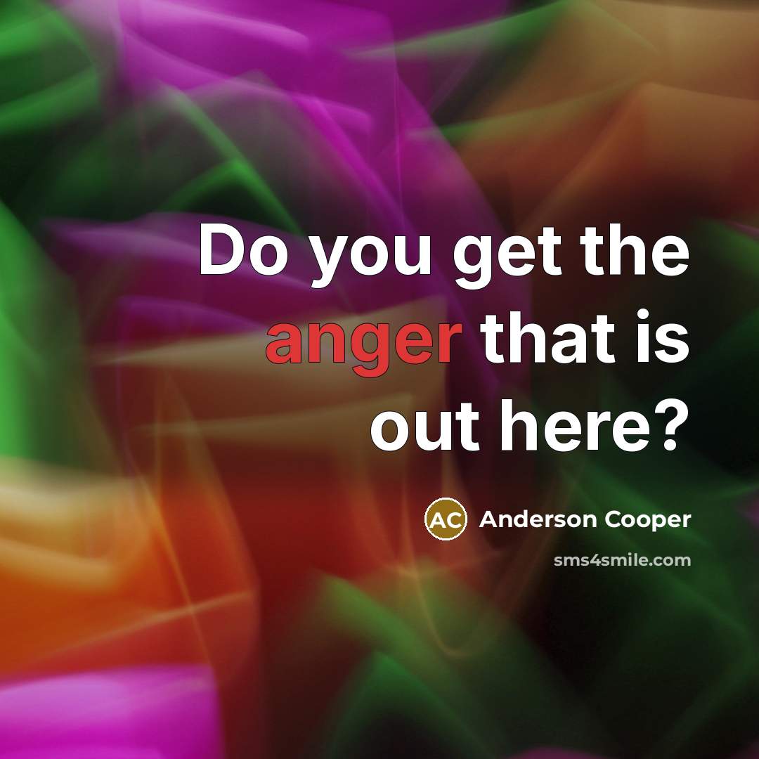 “Do you get the anger that is out here?…” quote by Anderson Cooper