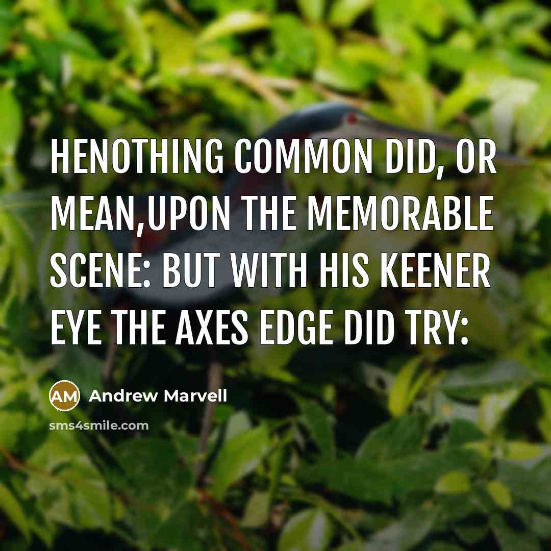 “Henothing common did, or mean,Upon the memorable Scene: But with…” quote by Andrew Marvell