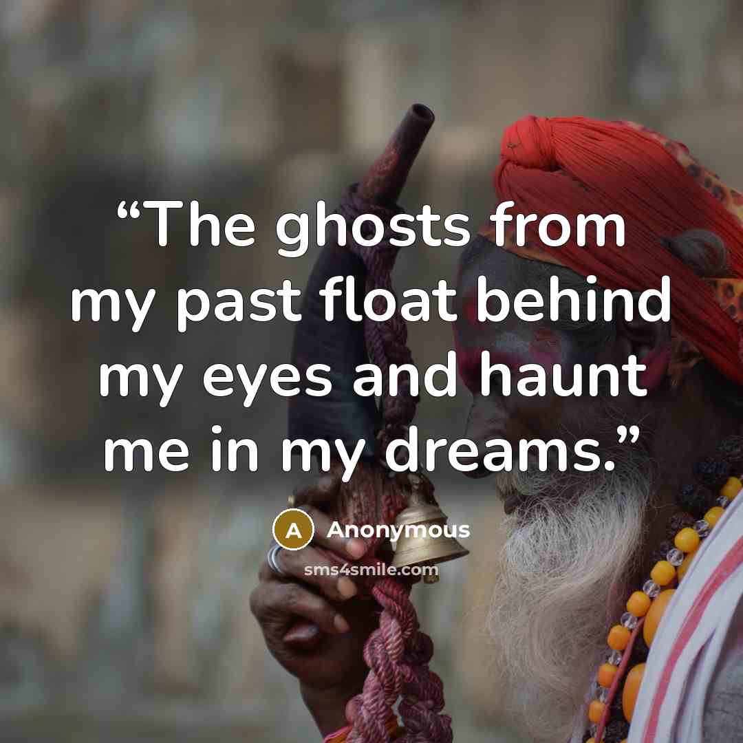 “The ghosts from my past float behind my eyes and haunt me in my dreams.” quote by Anonymous
