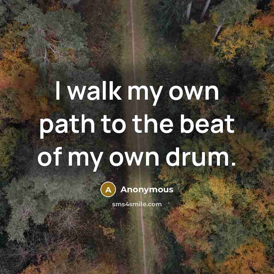 “I walk my own path to the beat of my own drum.” quote by Anonymous
