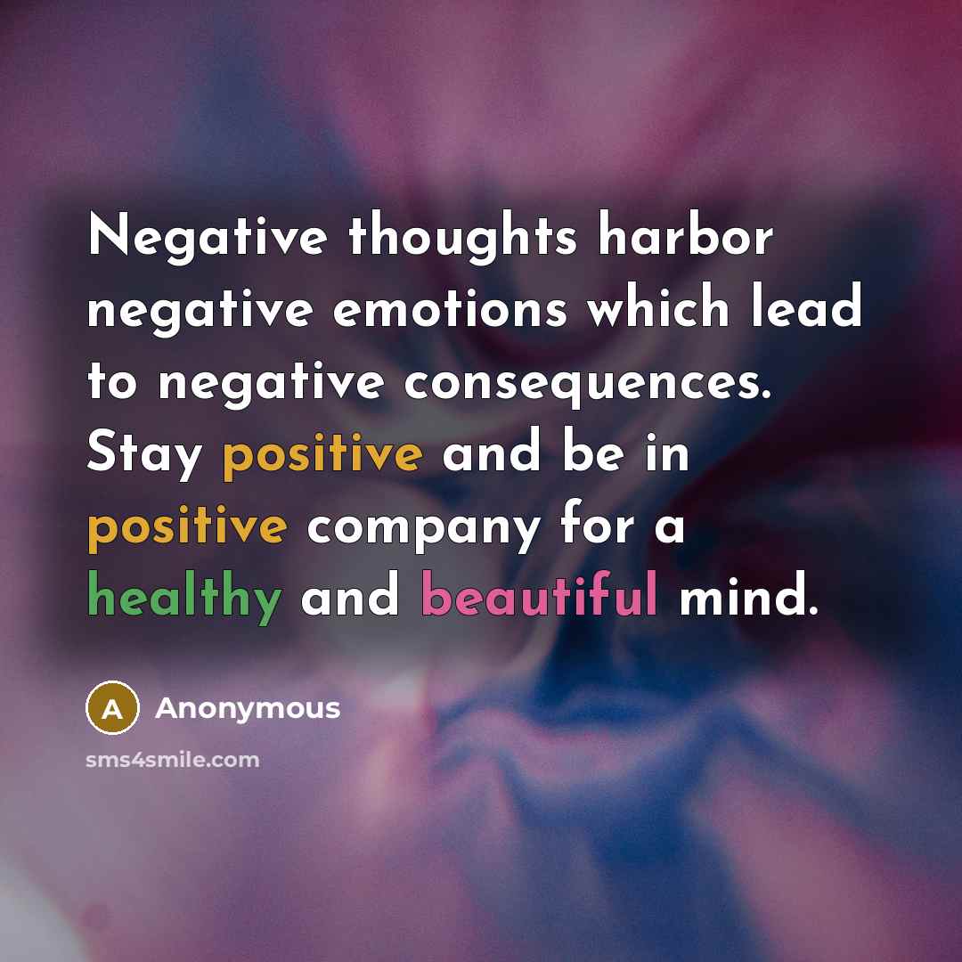 “Negative thoughts harbor negative emotions which lead to negative consequences. Stay positive and be in positive company for a healthy and beautiful mind.” quote by Anonymous