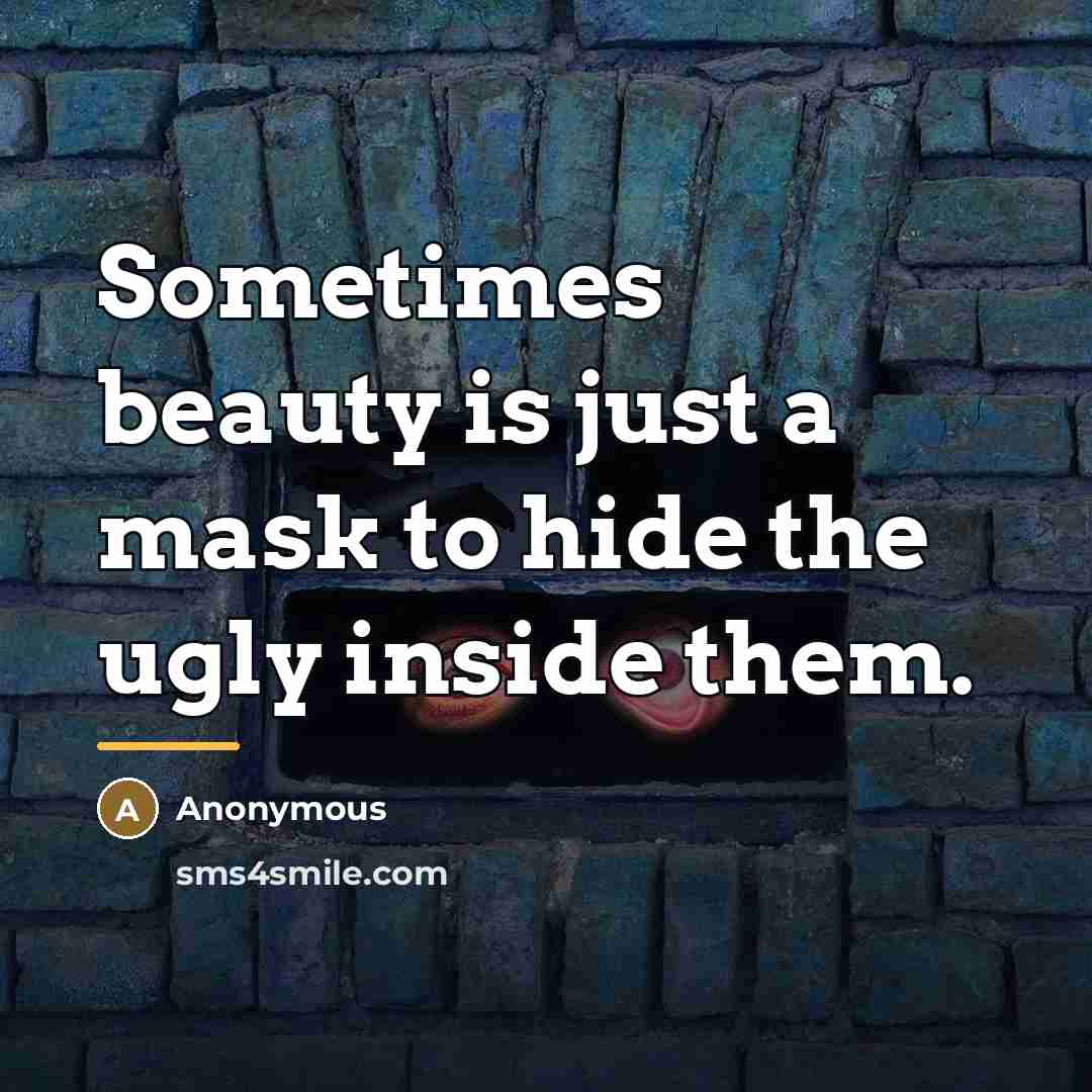 “Sometimes beauty is just a mask to hide the ugly…” quote by Anonymous
