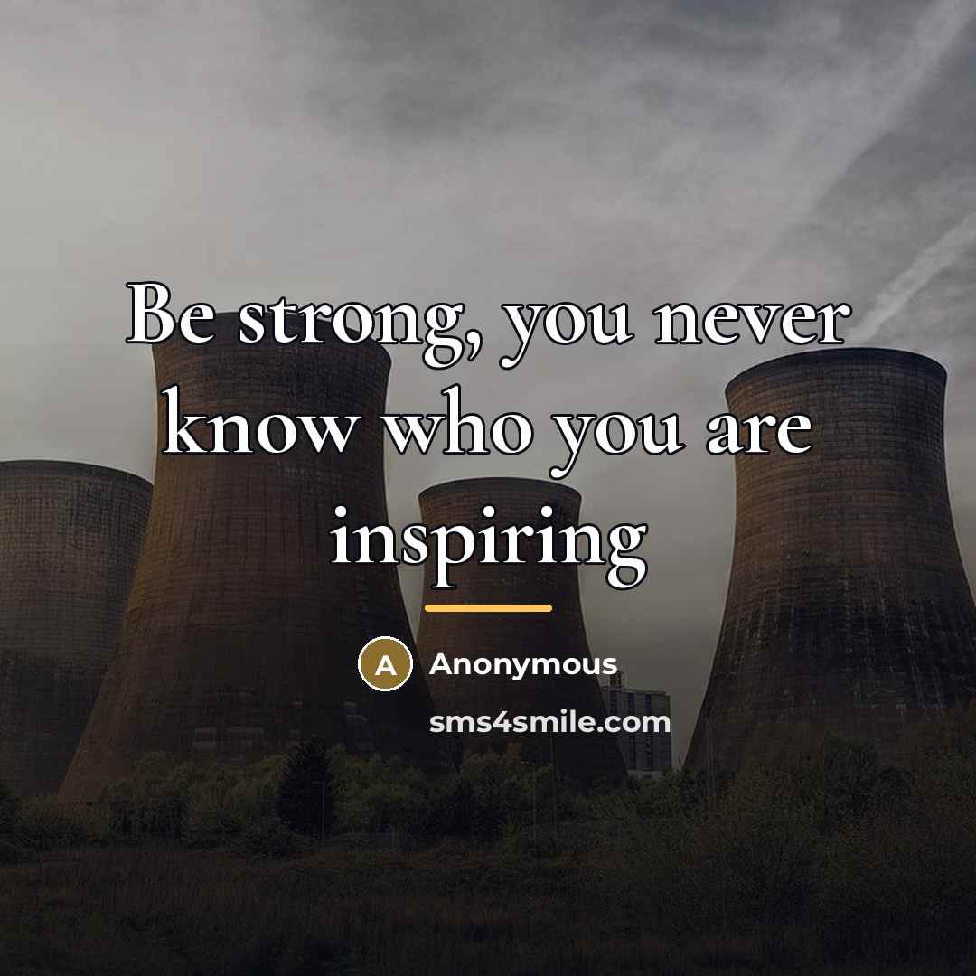“Be strong, you never know who you are inspiring…” quote by Anonymous