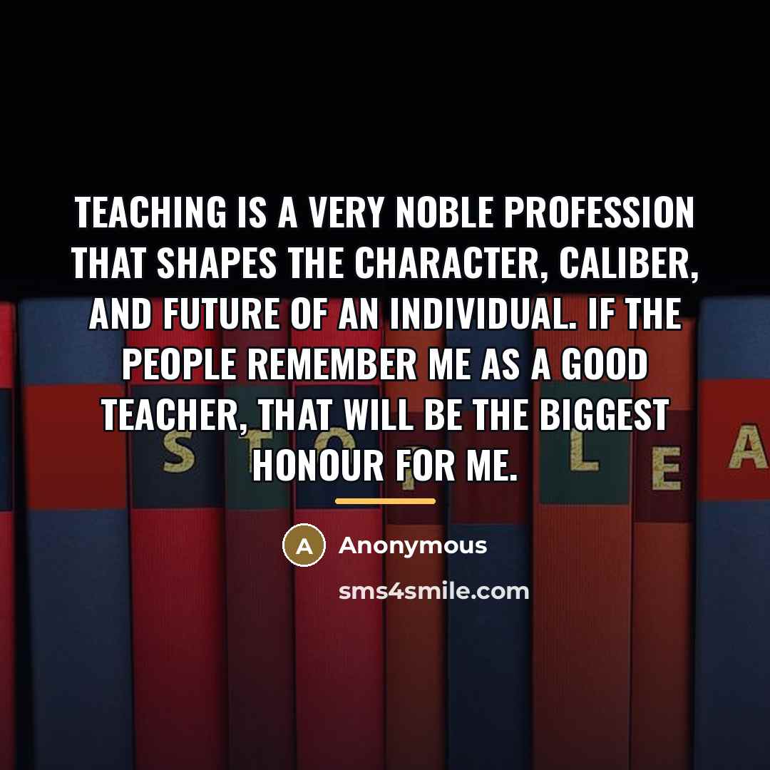 “Teaching is a very noble profession that shapes the character,…” quote by Anonymous