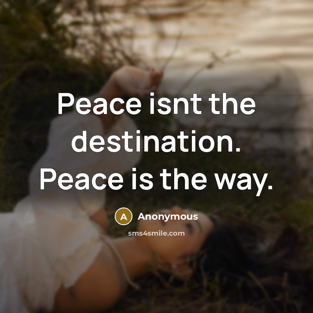 “Peace isnt the destination. Peace is the way.” quote by Anonymous