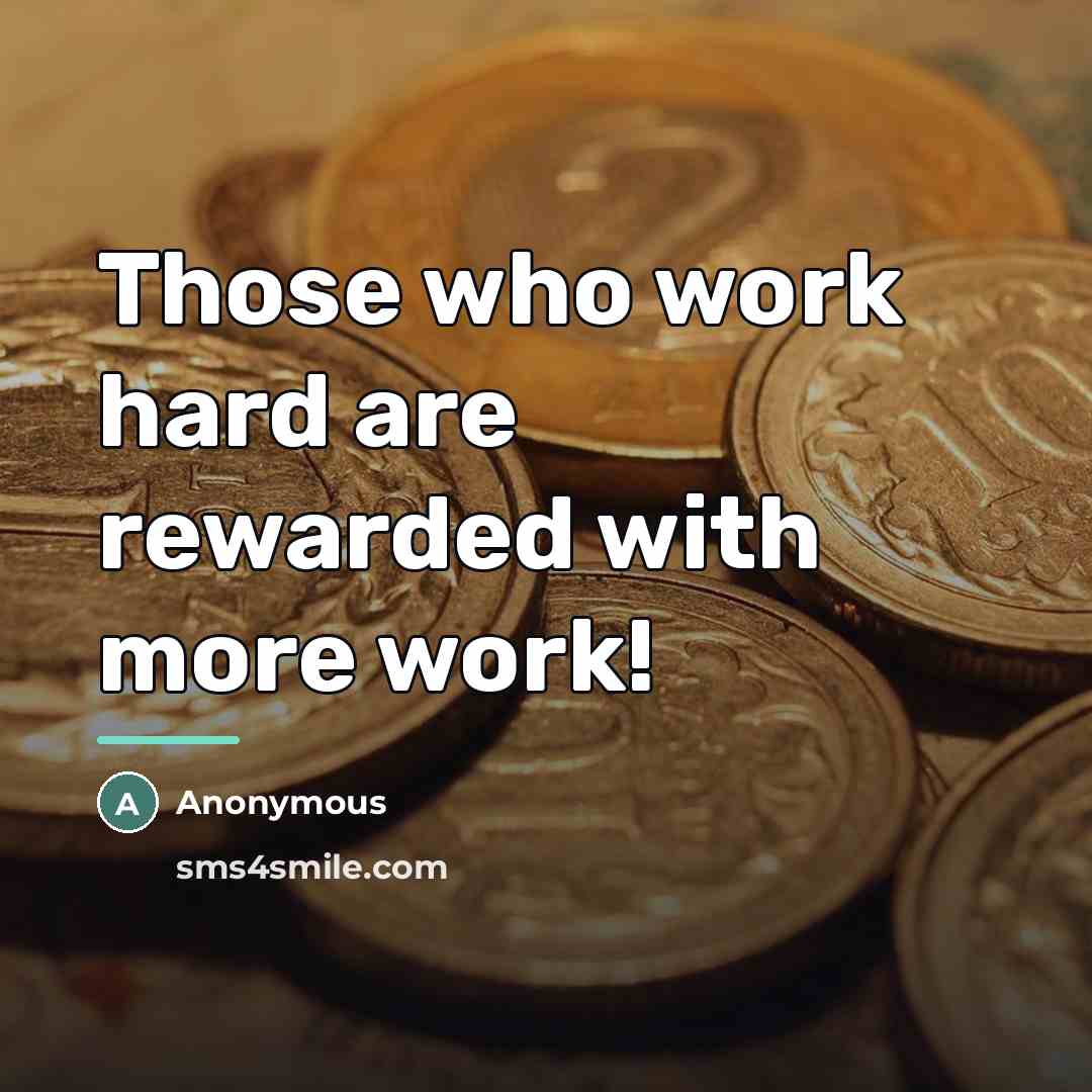 “Those who work hard are rewarded with more work!…” quote by Anonymous