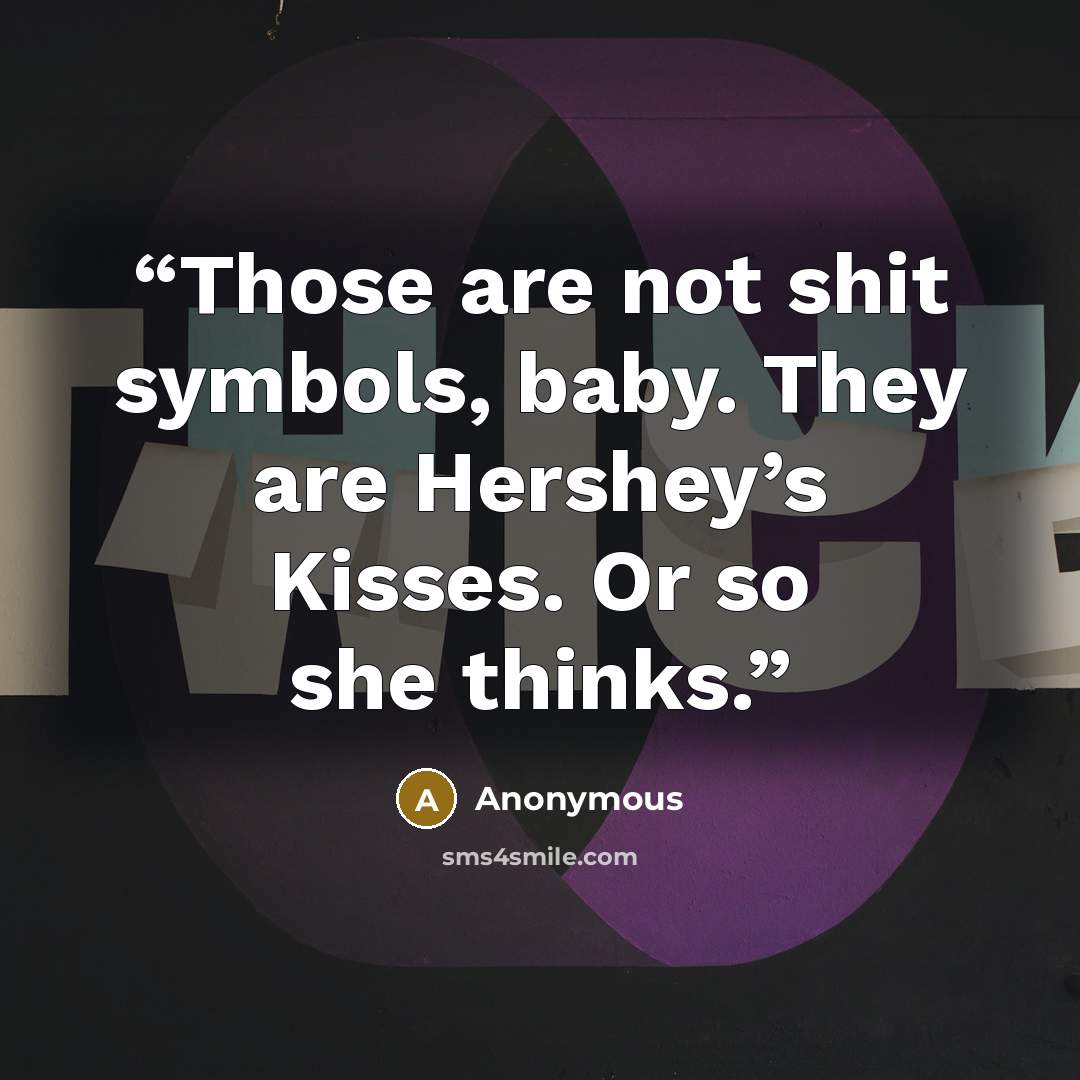 “Those are not shit symbols, baby. They are Hershey’s Kisses. Or so she thinks.” quote by Anonymous