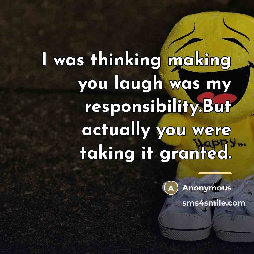 “I was thinking making you laugh was my responsibility.But actually…” quote by Anonymous