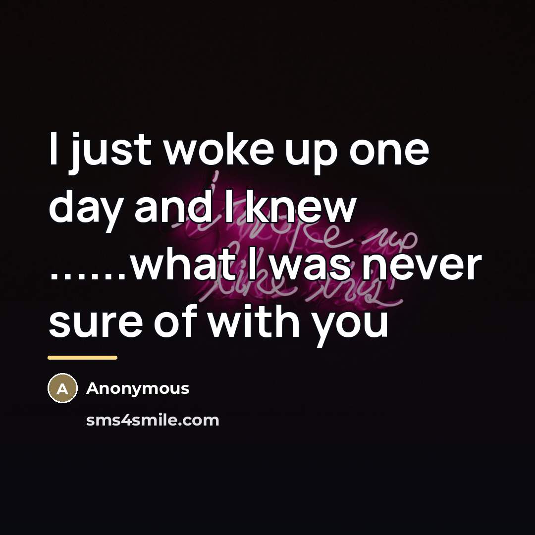 “I just woke up one day and I knew ......what…” quote by Anonymous