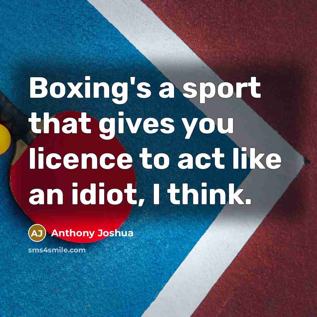 “Boxing's a sport that gives you licence to act like…” quote by Anthony Joshua