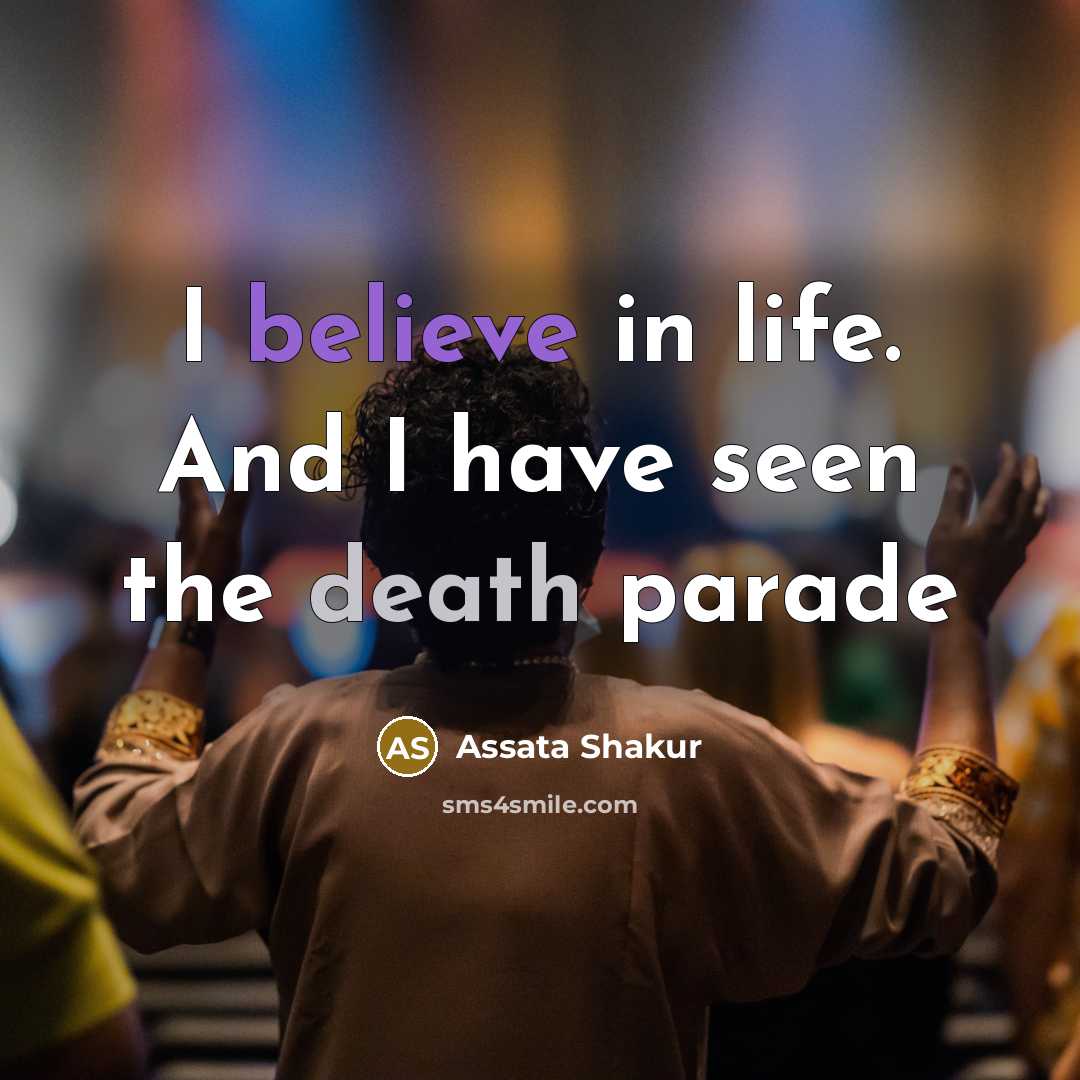 “I believe in life. And I have seen the death…” quote by Assata Shakur