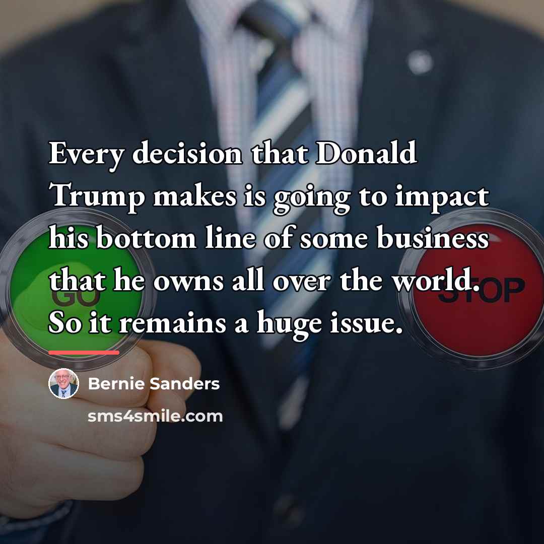 “Every decision that Donald Trump makes is going to impact…” quote by Bernie Sanders