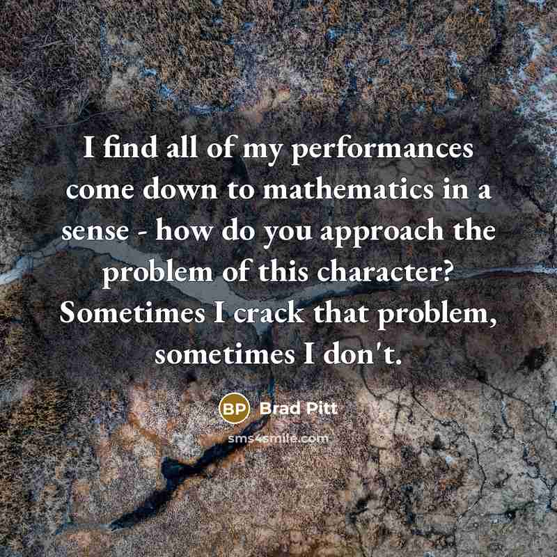 “I find all of my performances come down to mathematics…” quote by Brad Pitt