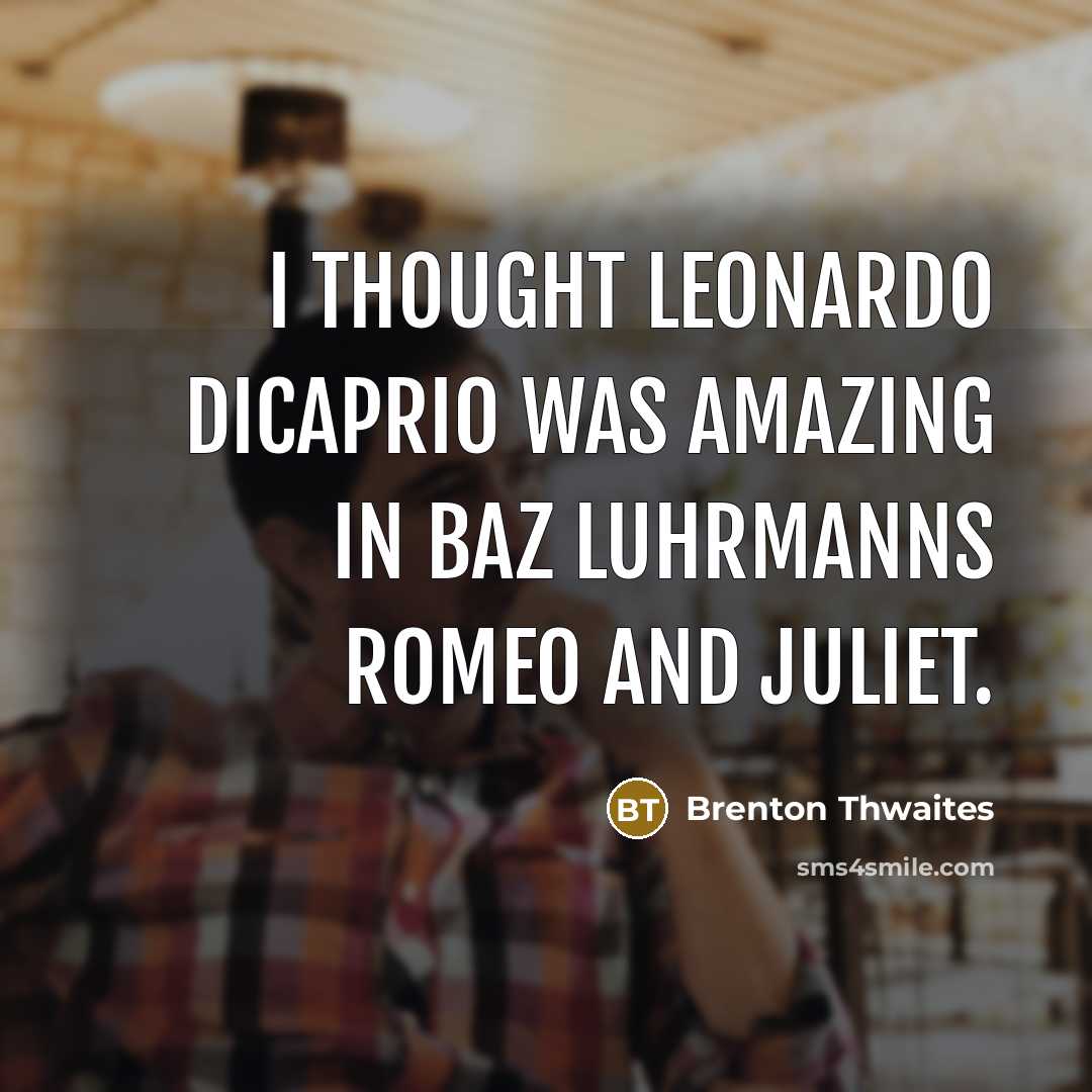 “I thought Leonardo DiCaprio was amazing in Baz Luhrmanns Romeo…” quote by Brenton Thwaites