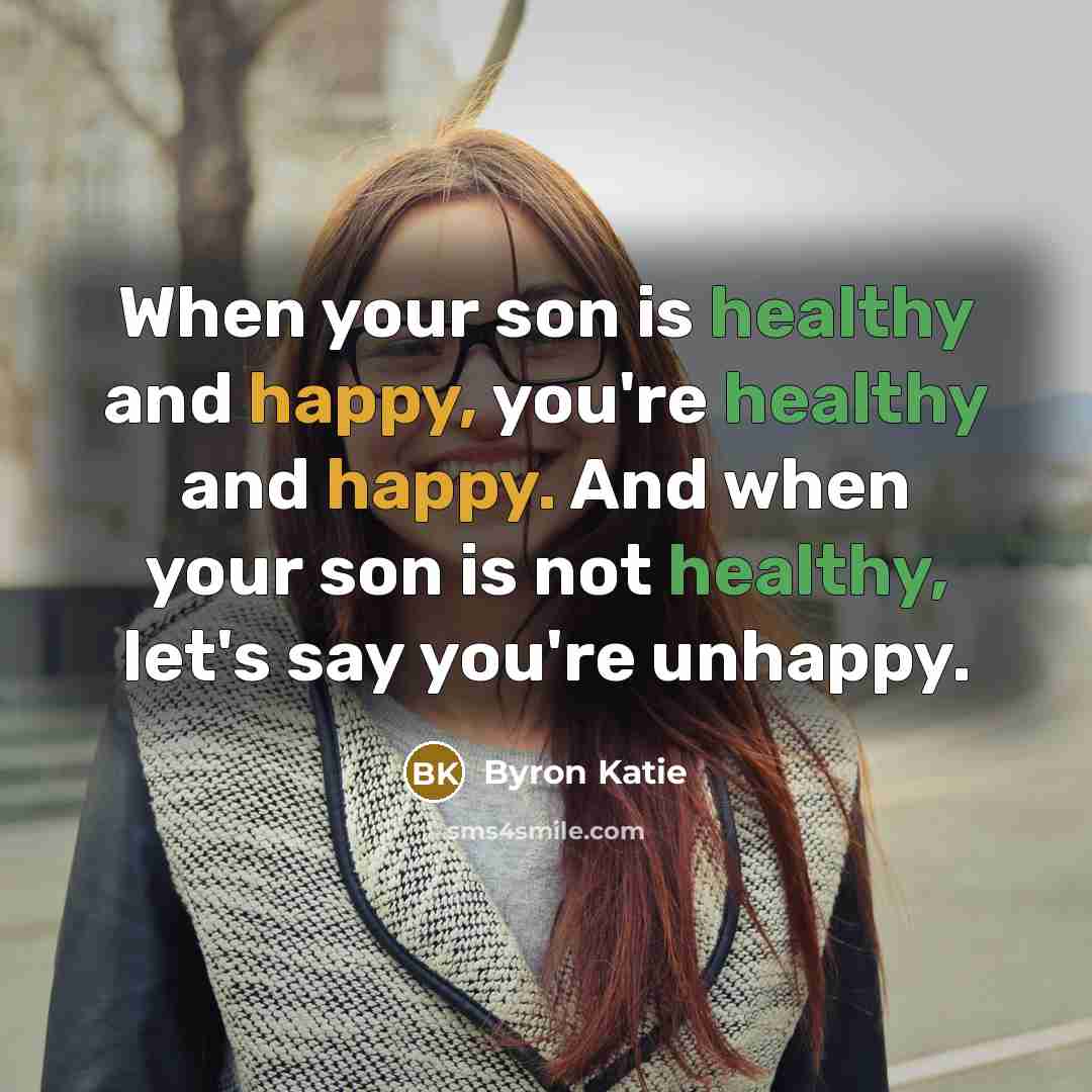 “When your son is healthy and happy, you're healthy and…” quote by Byron Katie