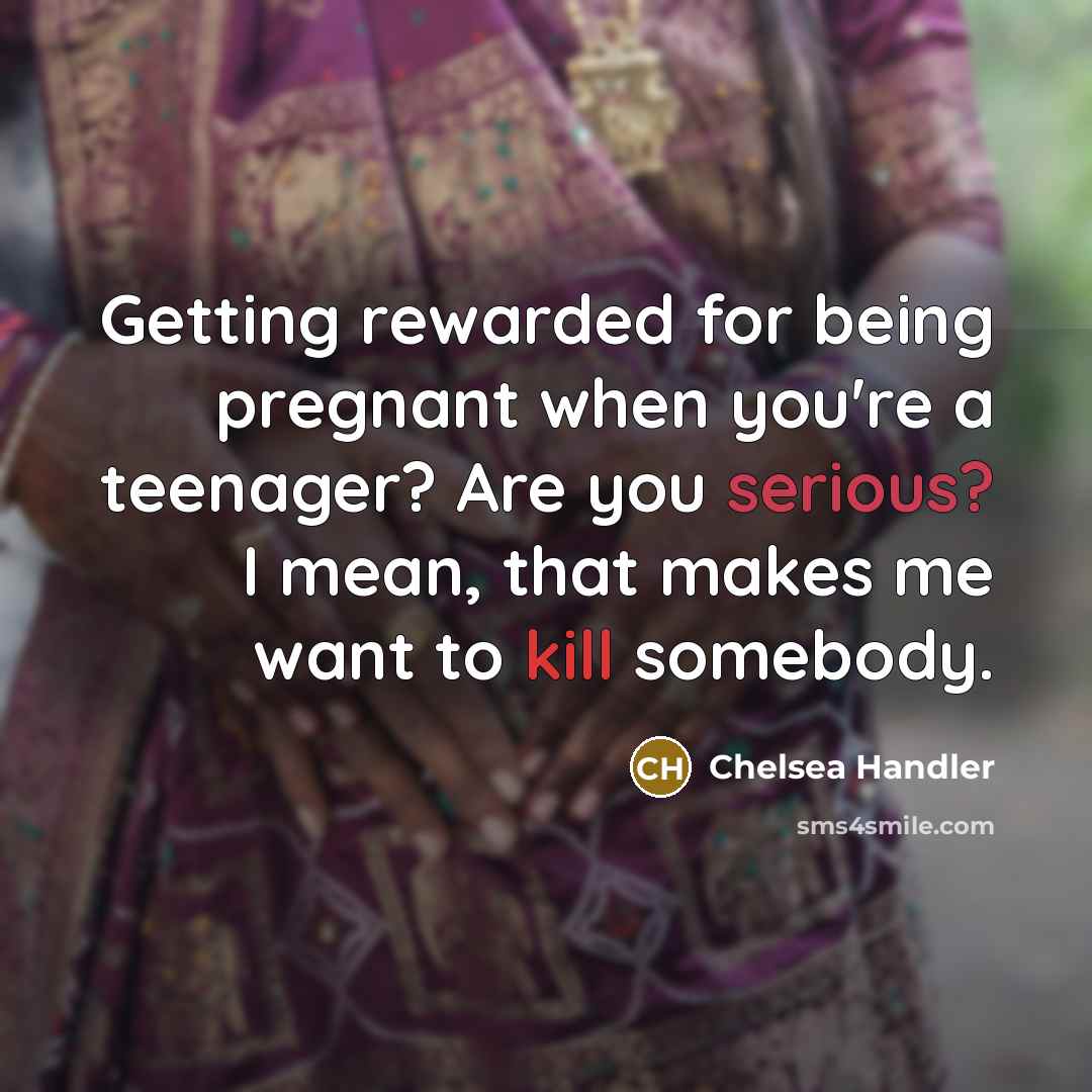 “Getting rewarded for being pregnant when you're a teenager? Are…” quote by Chelsea Handler