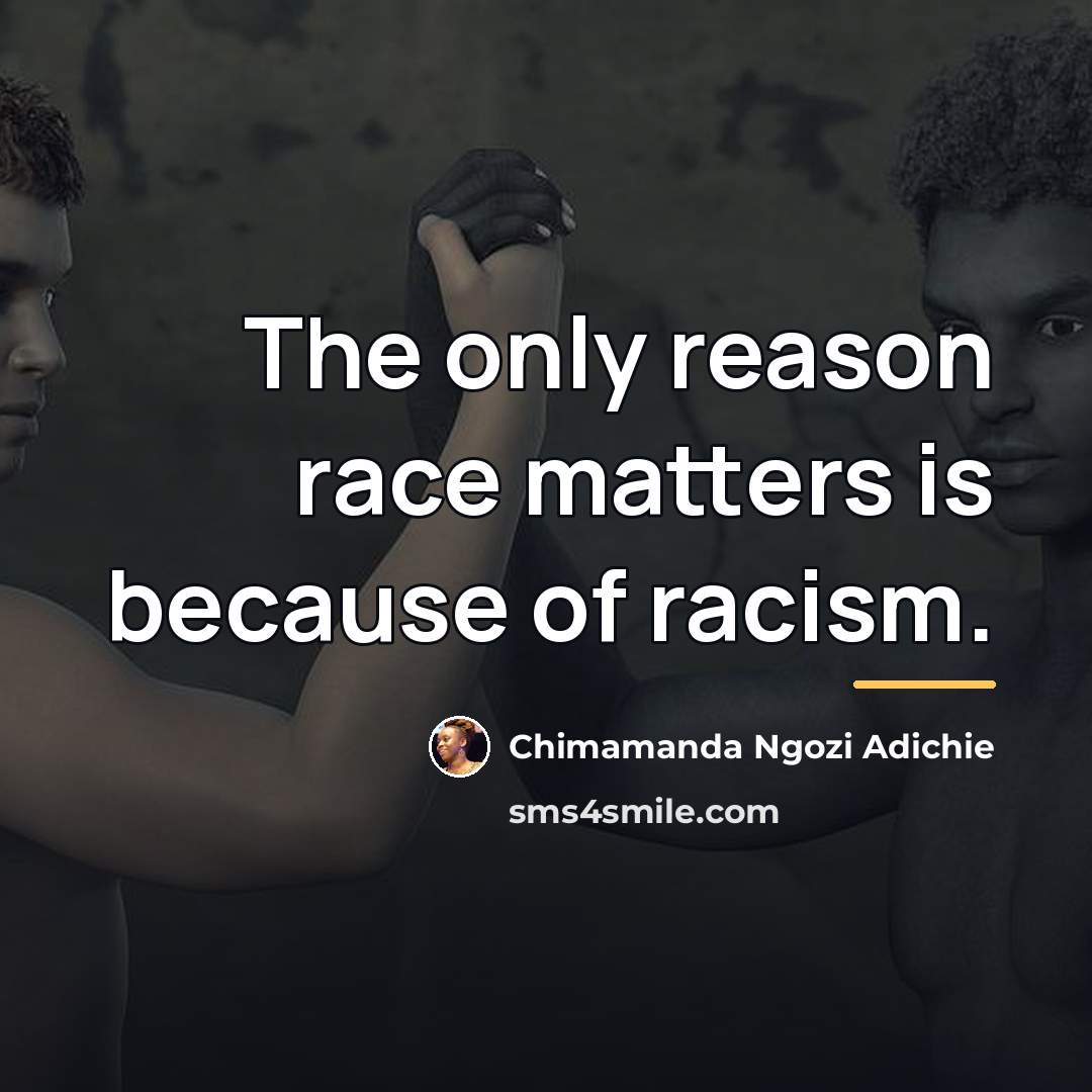 “The only reason race matters is because of racism.…” quote by Chimamanda Ngozi Adichie