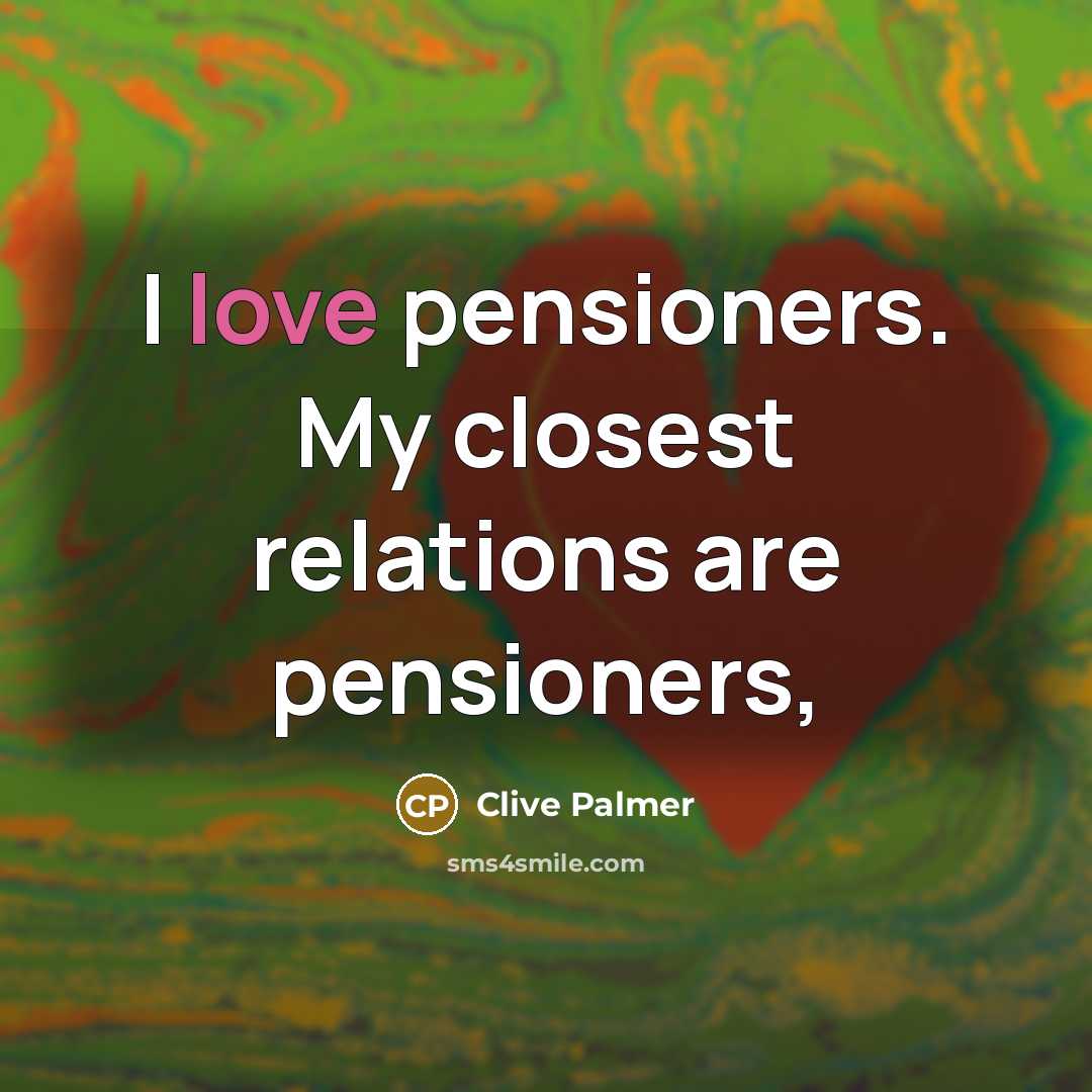 “I love pensioners. My closest relations are pensioners,…” quote by Clive Palmer