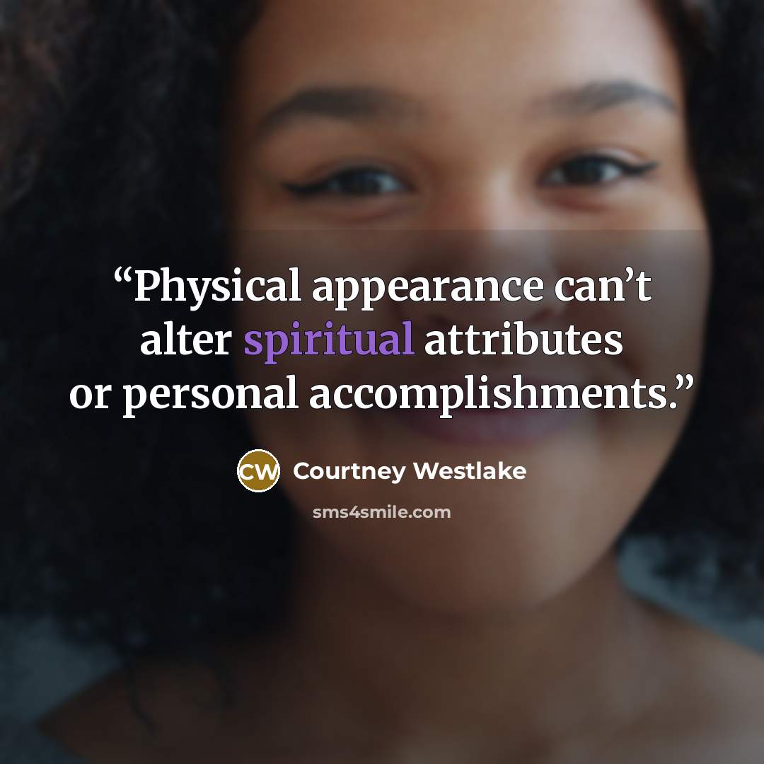 “Physical appearance can’t alter spiritual attributes or personal accomplishments.” quote by Courtney Westlake