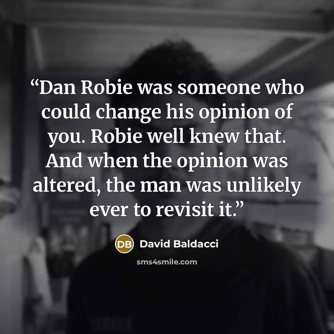 “Dan Robie was someone who could change his opinion of you. Robie well knew that. And when the opinion was altered, the man was unlikely ever to revisit it.” quote by David Baldacci