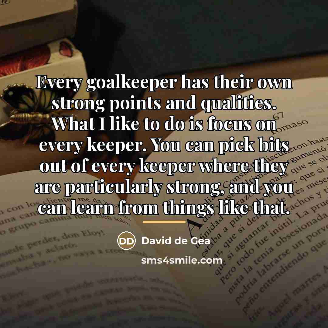 “Every goalkeeper has their own strong points and qualities. What…” quote by David de Gea