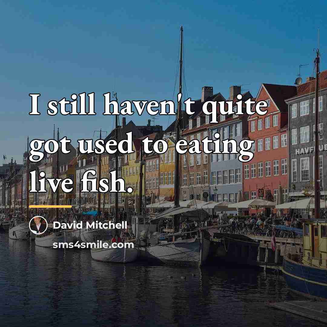 “I still haven't quite got used to eating live fish.…” quote by David Mitchell