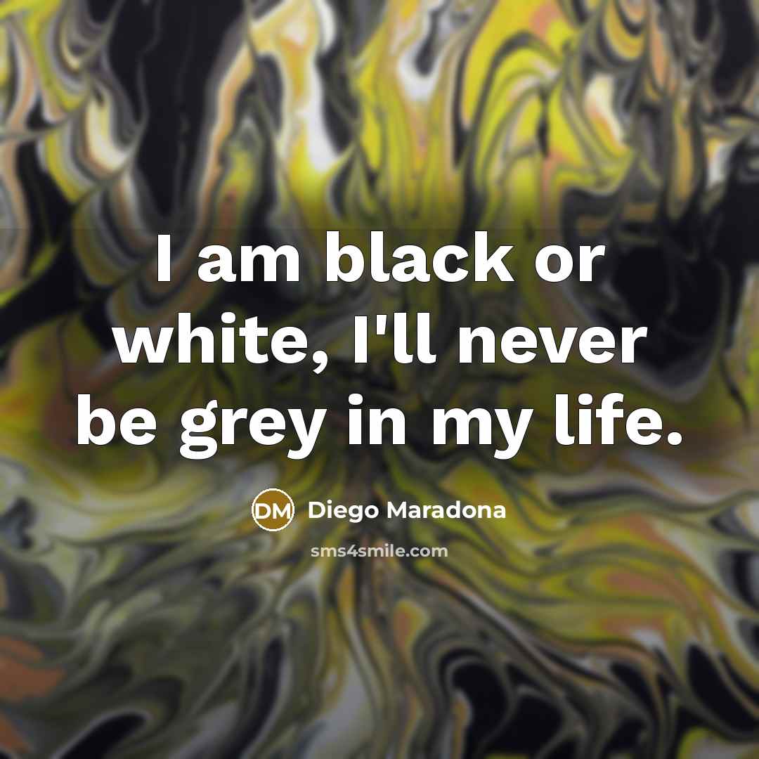 “I am black or white, I'll never be grey in…” quote by Diego Maradona