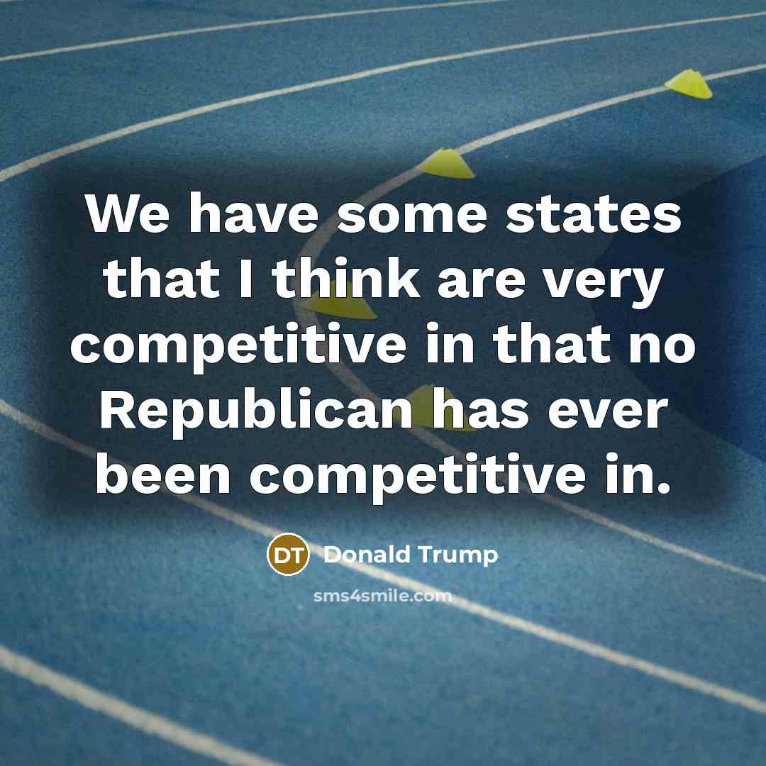 “We have some states that I think are very competitive…” quote by Donald Trump