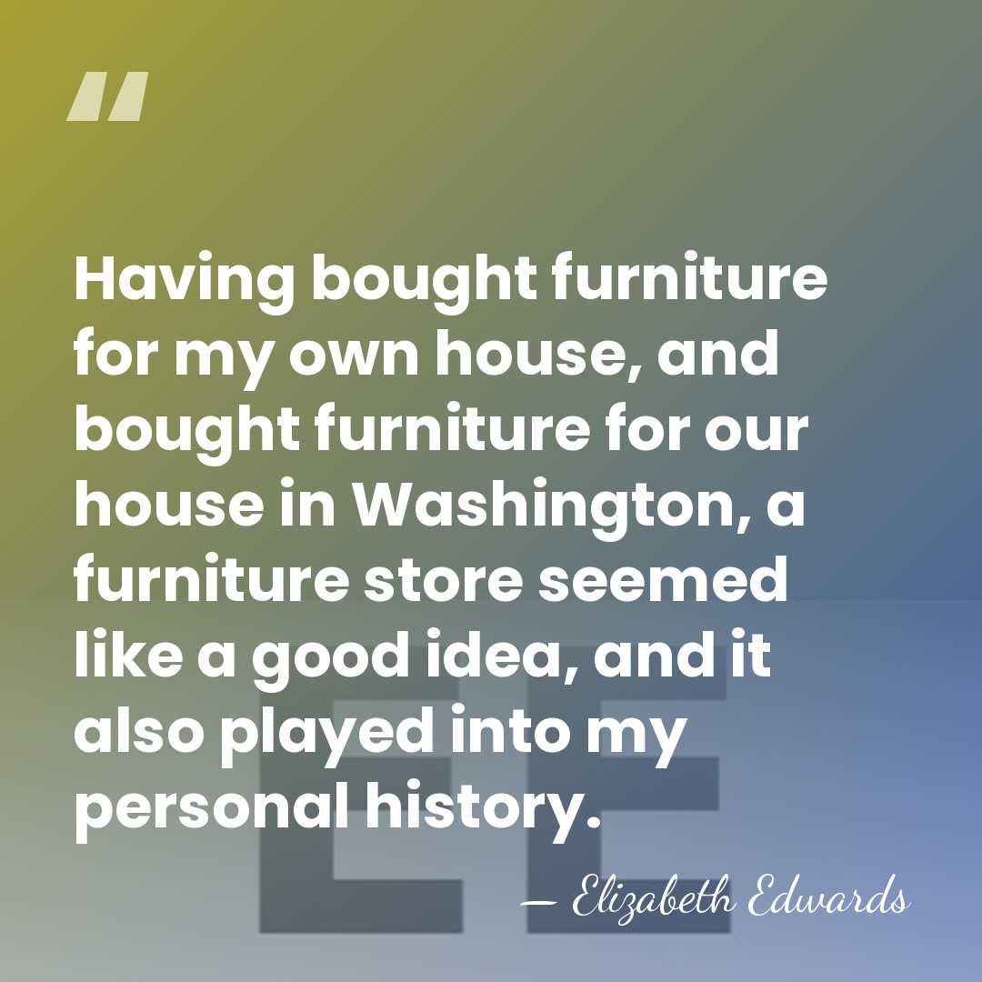 Having bought furniture for my own house, and bought furniture for our&hellip; - Elizabeth Edwards