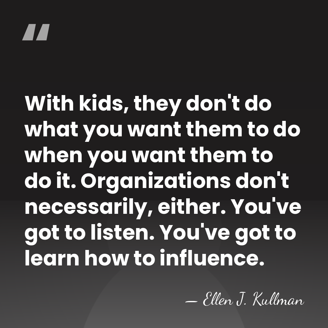 With kids, they don't do what you want them to do when&hellip; - Ellen J. Kullman