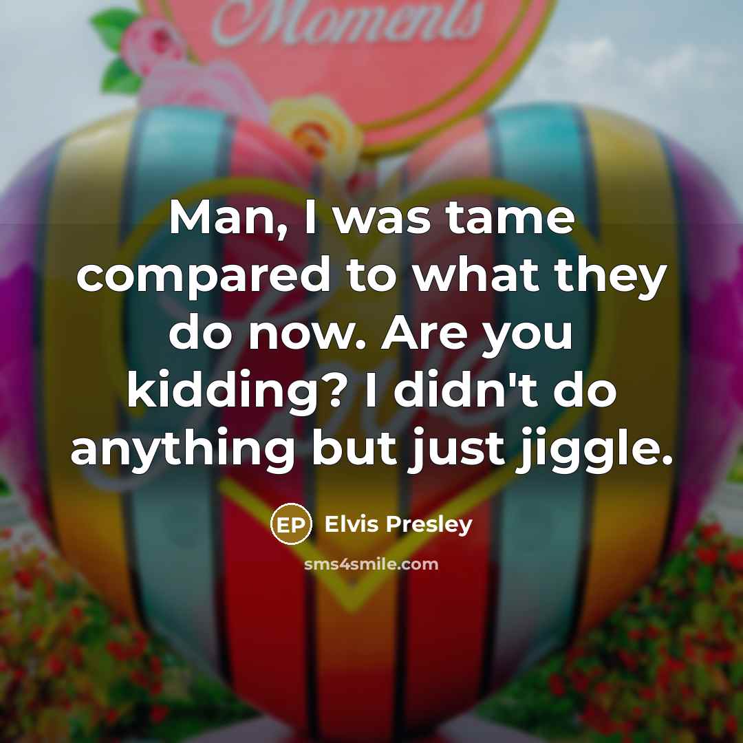 “Man, I was tame compared to what they do now.…” quote by Elvis Presley