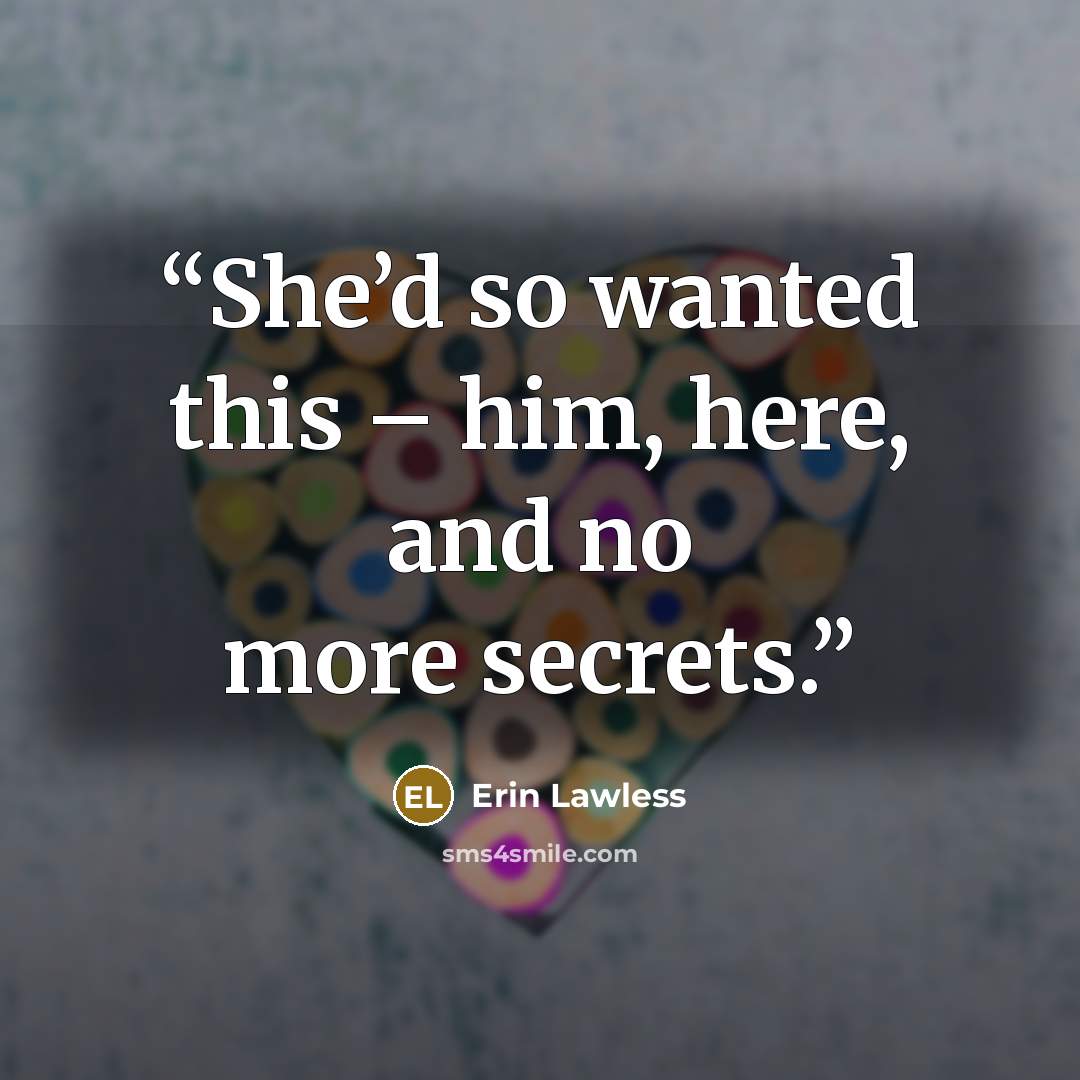 “She’d so wanted this – him, here, and no more secrets.” quote by Erin Lawless