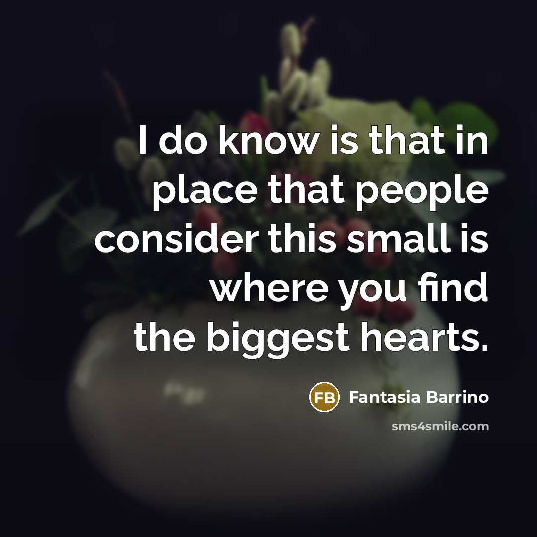 “I do know is that in place that people consider this small is where you find the biggest hearts.” quote by Fantasia Barrino