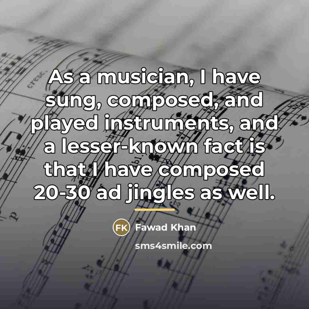 “As a musician, I have sung, composed, and played instruments,…” quote by Fawad Khan