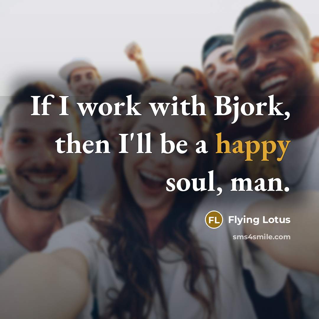 “If I work with Bjork, then I'll be a happy…” quote by Flying Lotus