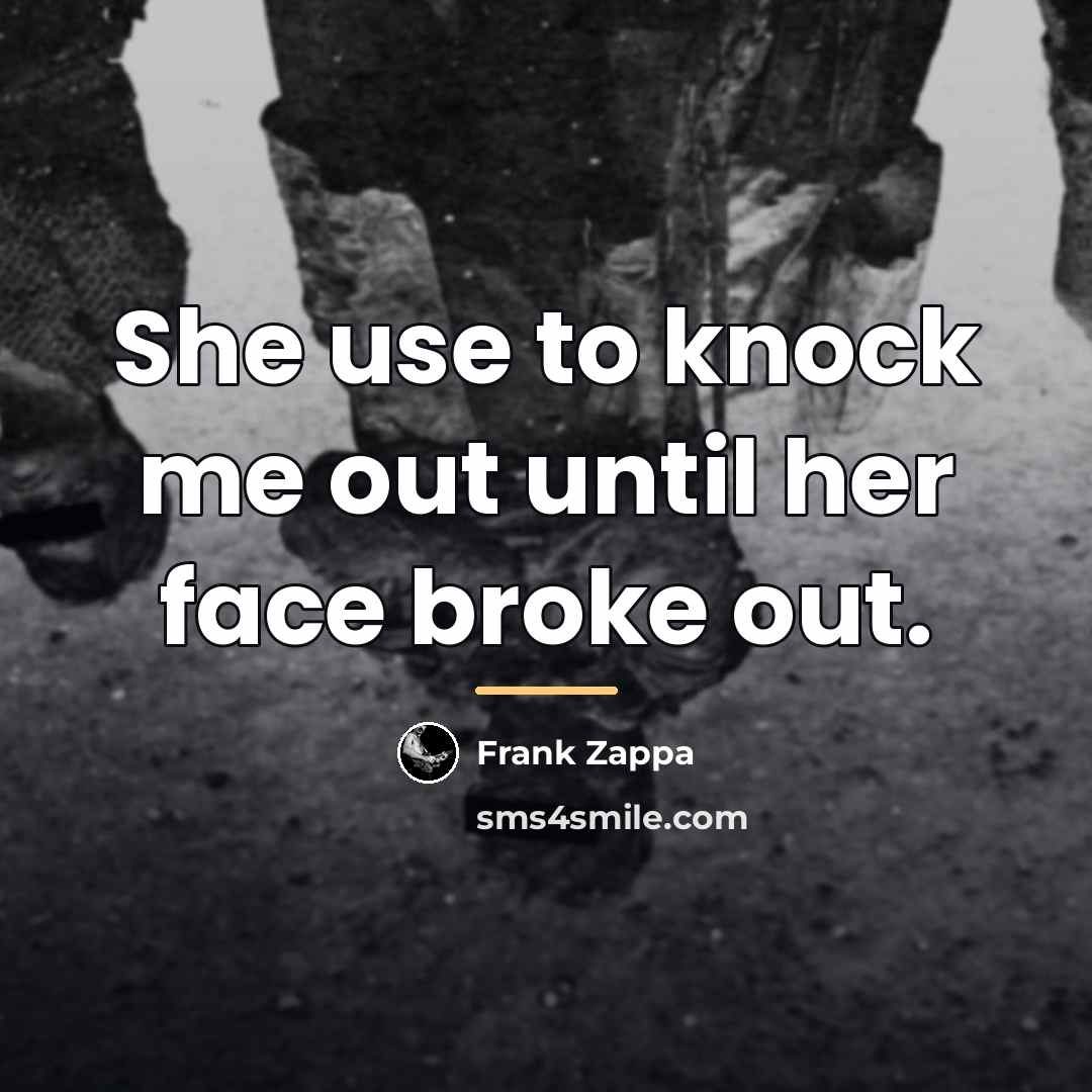 “She use to knock me out until her face broke…” quote by Frank Zappa