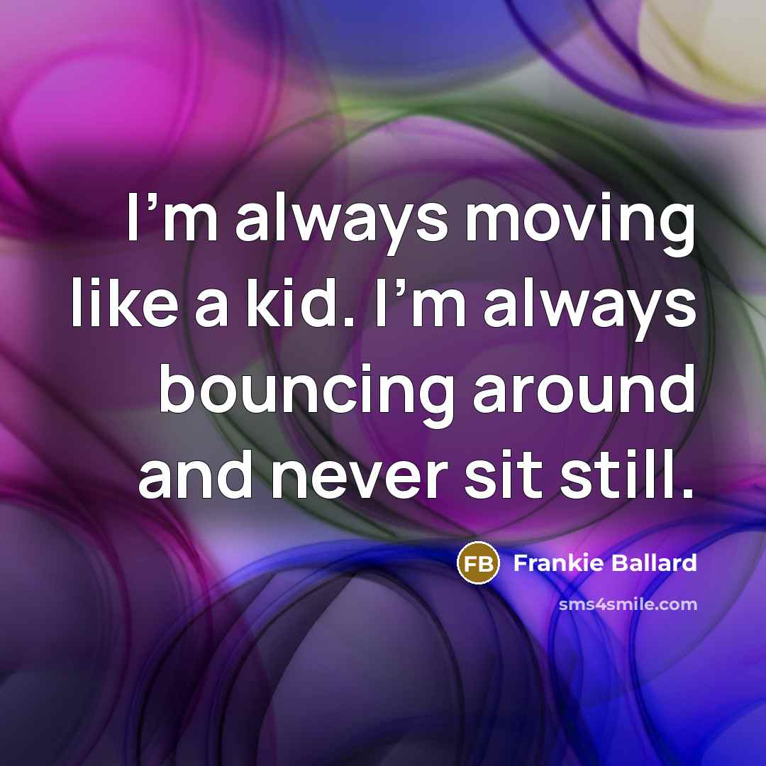“I'm always moving like a kid. I'm always bouncing around…” quote by Frankie Ballard