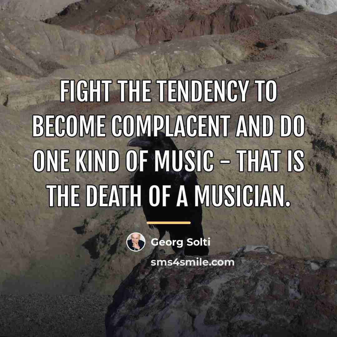 “Fight the tendency to become complacent and do one kind…” quote by Georg Solti