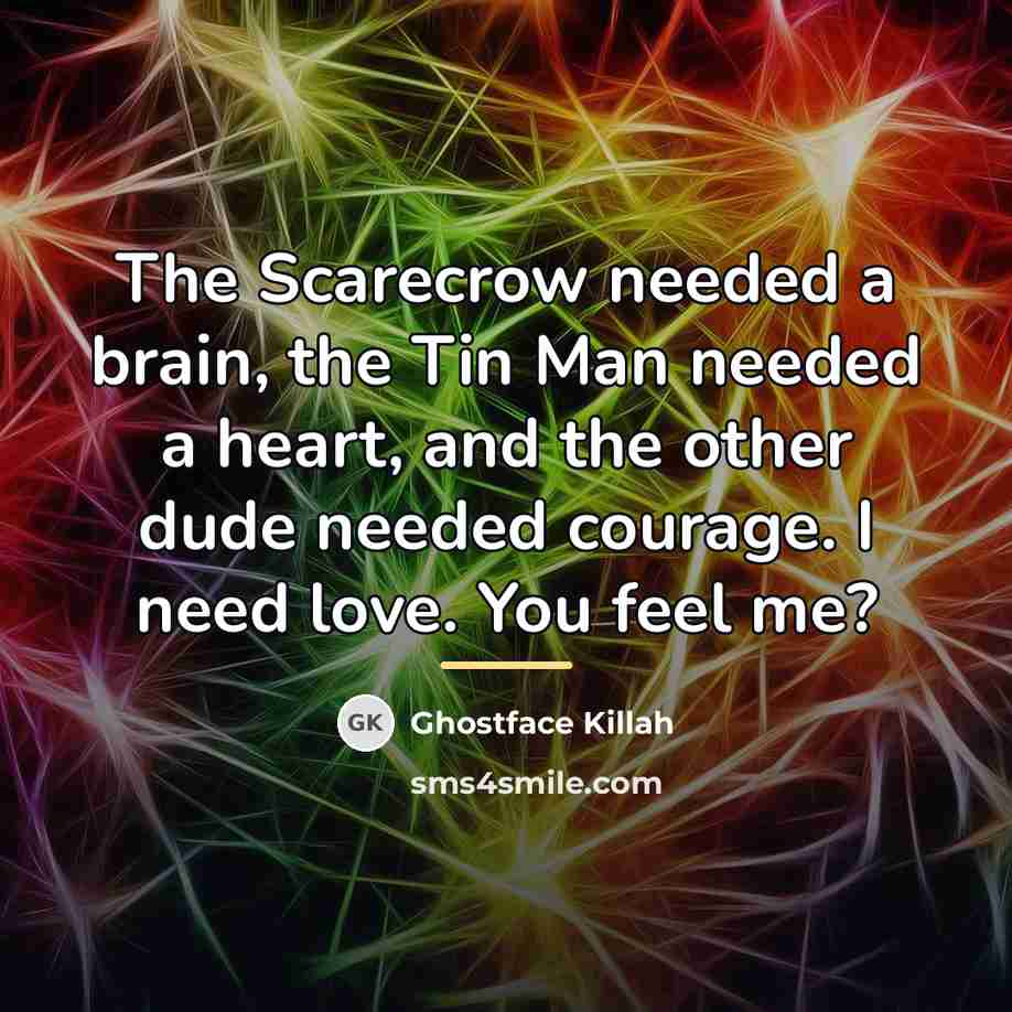 “The Scarecrow needed a brain, the Tin Man needed a…” quote by Ghostface Killah
