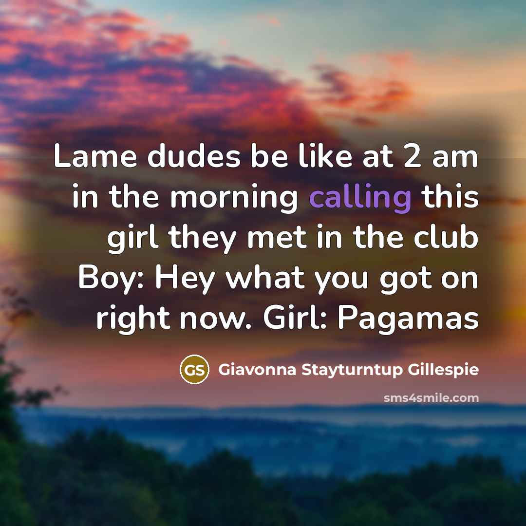 “Lame dudes be like at 2 am in the morning calling this girl they met in the club Boy: Hey what you got on right now. Girl: Pagamas” quote by Giavonna Stayturntup Gillespie