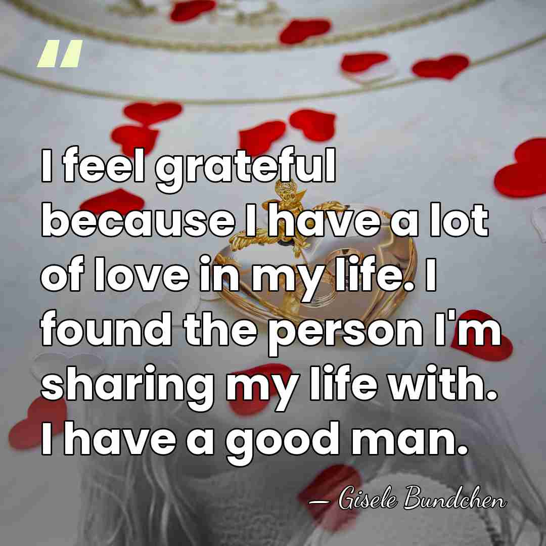 I feel grateful because I have a lot of love in my&hellip; - Gisele Bundchen