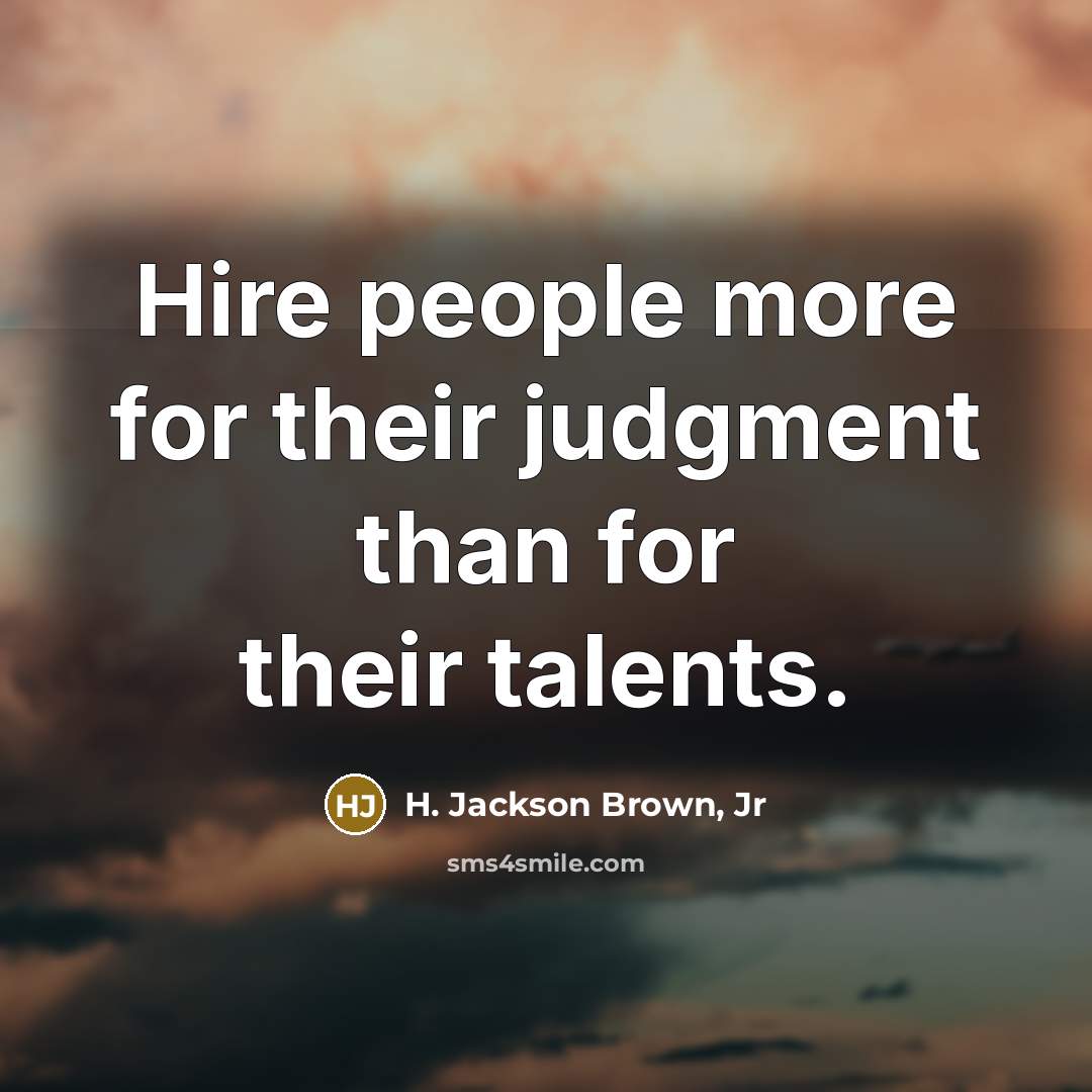 “Hire people more for their judgment than for their talents.” quote by H. Jackson Brown, Jr