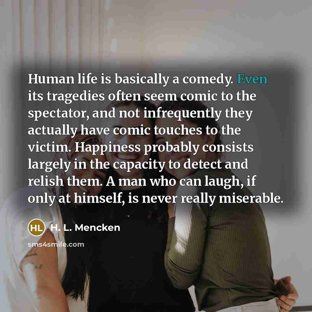 “Human life is basically a comedy. Even its tragedies often…” quote by H. L. Mencken