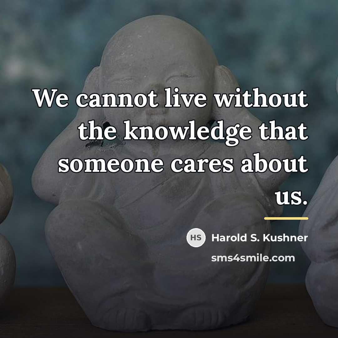 “We cannot live without the knowledge that someone cares about…” quote by Harold S. Kushner