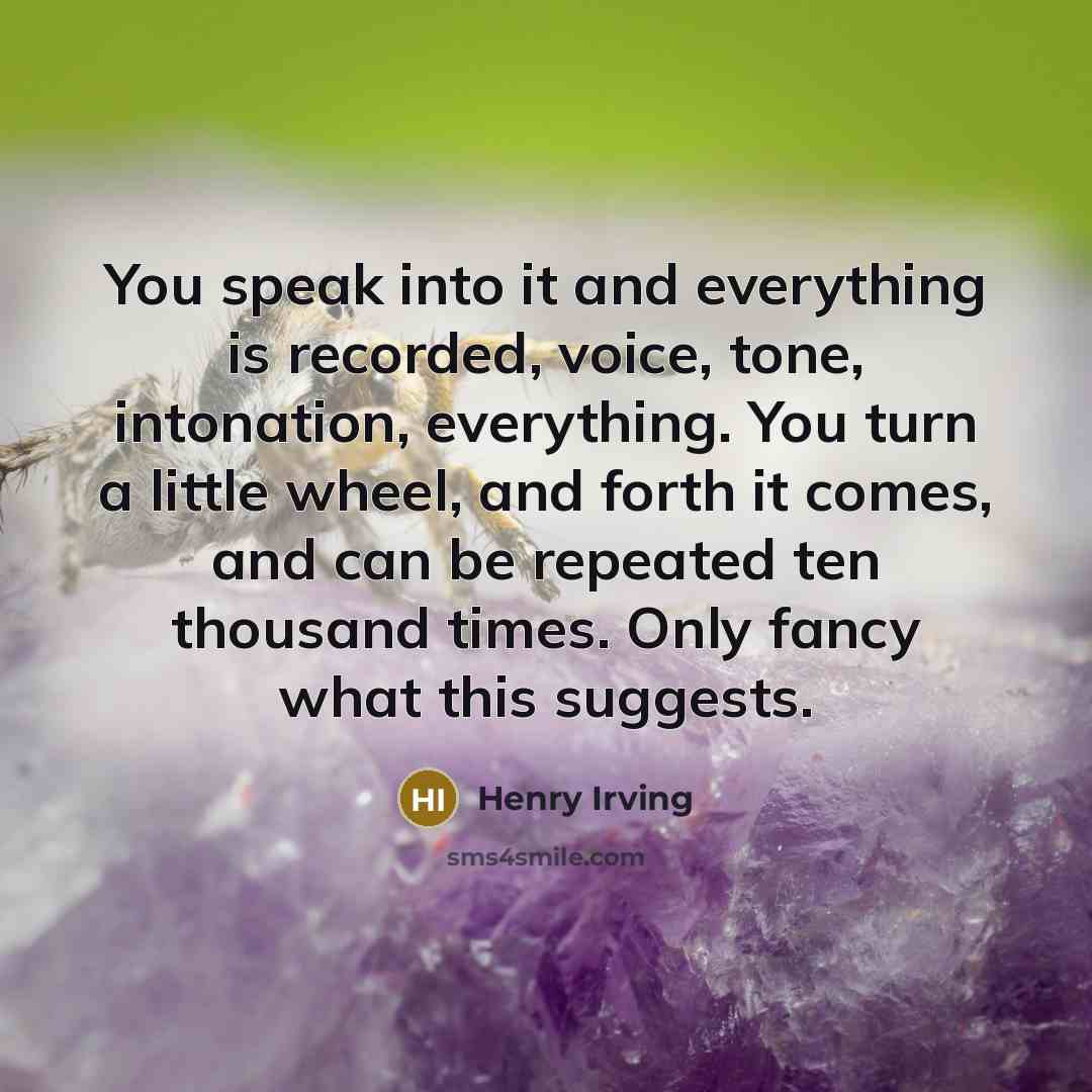 “You speak into it and everything is recorded, voice, tone,…” quote by Henry Irving