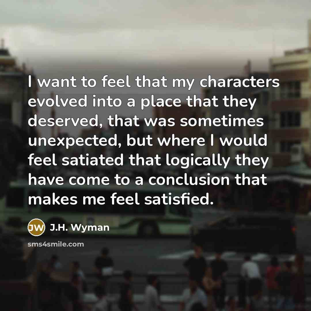 “I want to feel that my characters evolved into a…” quote by J.H. Wyman