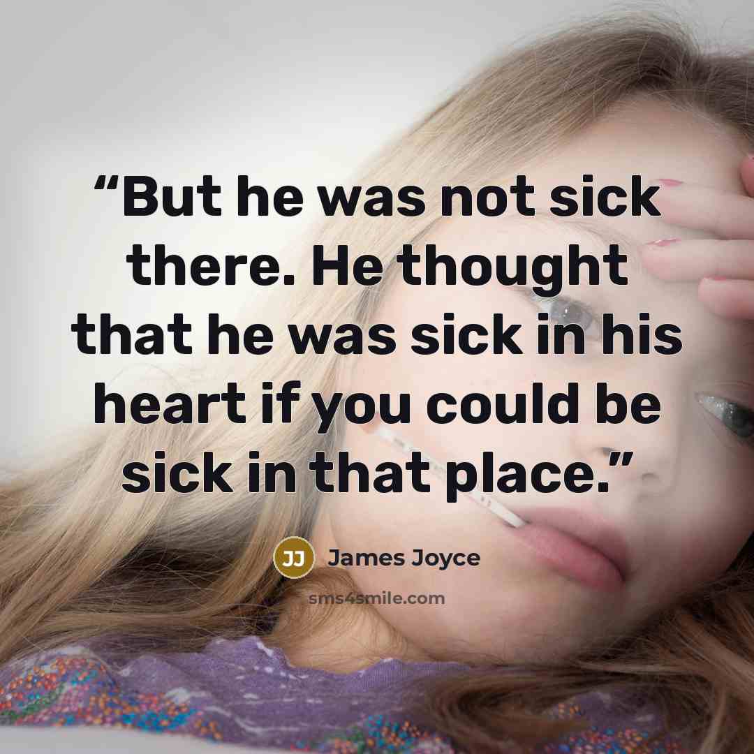 “But he was not sick there. He thought that he was sick in his heart if you could be sick in that place.” quote by James Joyce