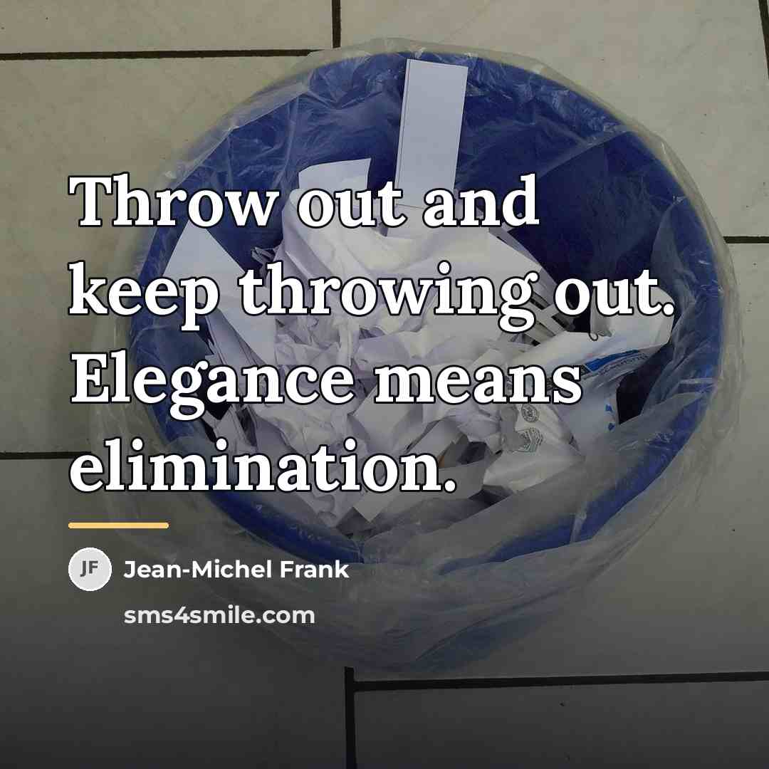 “Throw out and keep throwing out. Elegance means elimination.…” quote by Jean-Michel Frank